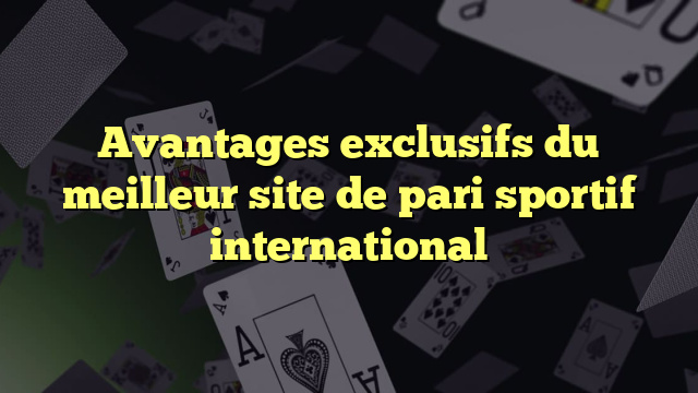 Avantages exclusifs du meilleur site de pari sportif international