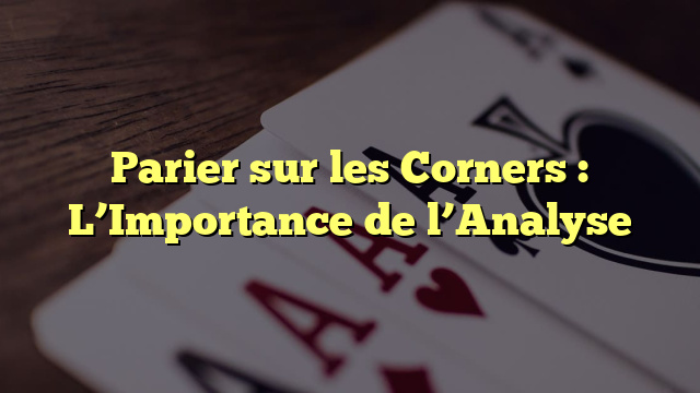 Parier sur les Corners : L’Importance de l’Analyse