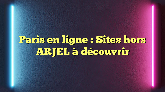 Paris en ligne : Sites hors ARJEL à découvrir