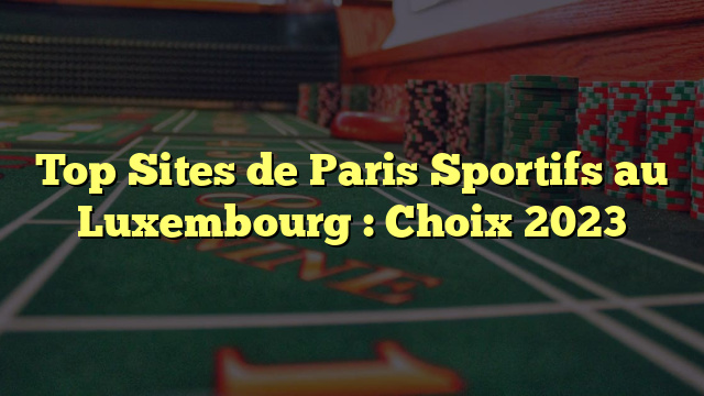 Top Sites de Paris Sportifs au Luxembourg : Choix 2023