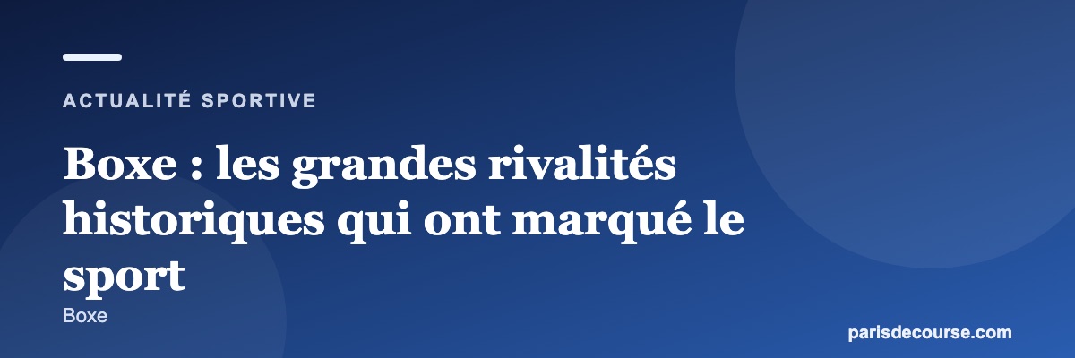 Boxe : les grandes rivalités historiques qui ont marqué le sport